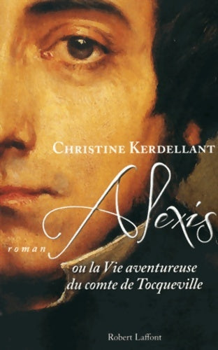 Alexis ou la vie aventureuse du comte de tocqueville - Christine Kerdellant - Livre