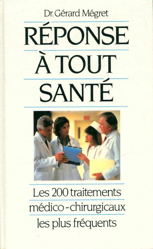 Réponse à tout santé : Les 200 traitements médico-chirurgicaux les plus fréquents - Dr Gérard Mégret -  France Loisirs GF - Livre