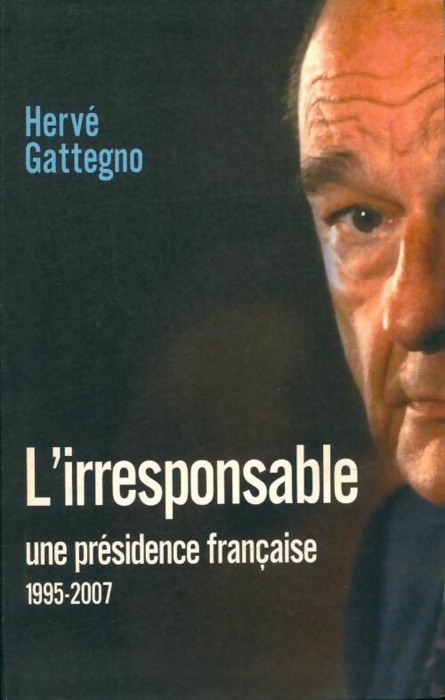 Livrenpoche : L'irresponsable. Une présidence française (1995-2007) - Hervé Gattegno - Livre