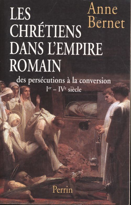 Les chrétiens dans l'empire romain. Des persécutions à la conversion (Ier-IVe siècle) - Anne Bernet - Livre