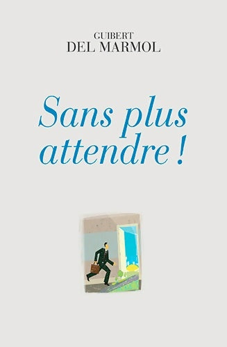 Sans plus attendre ! - Guibert Del Marmol - Livre