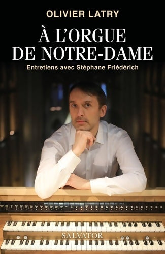 A l'orgue de Notre-Dame. Entretiens avec Stéphane Friédérich - Olivier Latry -  Salvator GF - Livre