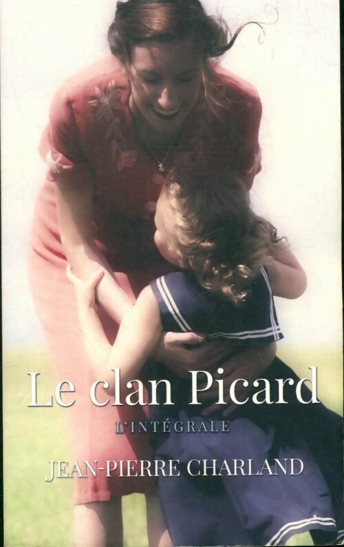 Livrenpoche : Le clan Picard. L'intégrale : Vies rapiécées / l'enfant trop sage / les ambitions d'aglaé - Jean-Pierre Charland - Livre