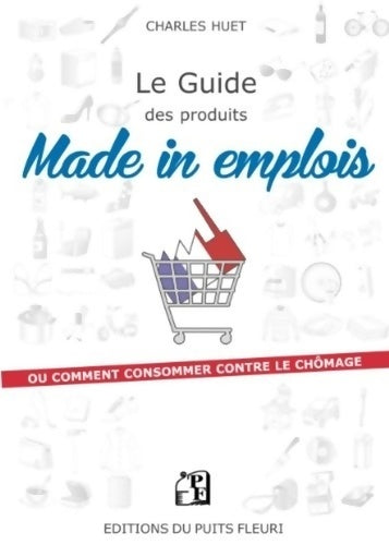 Livrenpoche : Le guide des produits made in emplois. Ou comment consommer contre le chômage - Charles Huet - Livre