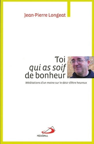 Livrenpoche : Toi qui as soif de bonheur. Méditations d'un moine sur le désir d'être heureux - Jean-Pierre Longeat - Livre