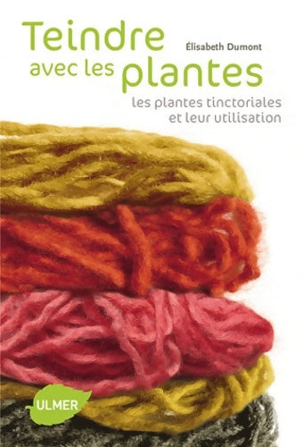 Teindre avec les plantes. Les plantes tinctoriales et leur utilisation - Elisabeth Dumont - Livre