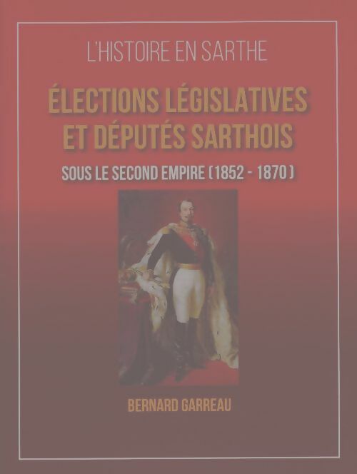 Livrenpoche : Élections législatives et députés sarthois sous le second empire - Bernard Garreau - Livre