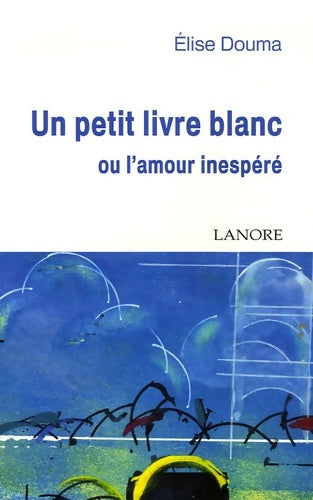 Livrenpoche : Un petit livre blanc : Ou l'amour inespéré - Elise Douma - Livre