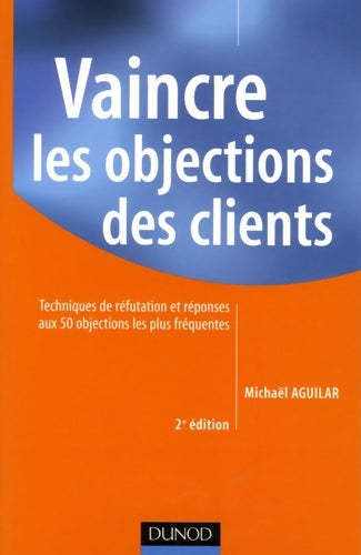 Livrenpoche : Vaincre les objections des clients - 2ème édition : Techniques de réfutation et réponses aux 50 objections les plus fréquentes - Michaël Aguilar - Livre