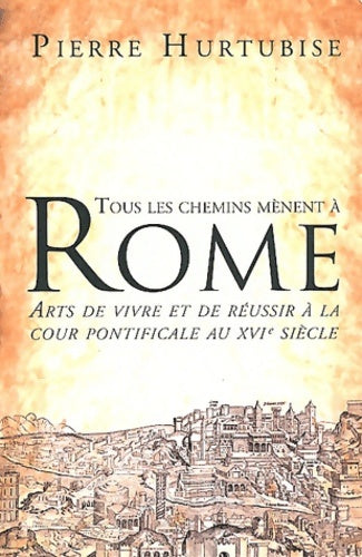 Livrenpoche : Tous les chemins mènent à Rome arts de vivre et de réussir à la cour pontificale au xviè siècle - Pierre Hurtubise - Livre