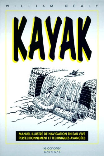 Kayak : Manuel illustré de navigation en eau vive : perfectionnement et techniques avancées - William Nealy - Livre