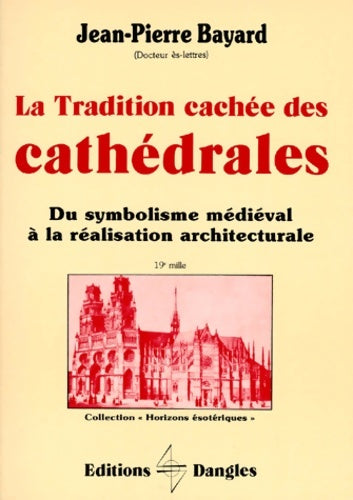La tradition cachée des cathédrales : Du symbolisme médiéval à la réalisation architecturale - Jean-Pierre Bayard - Livre