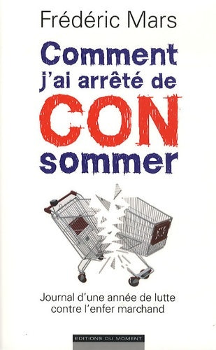 Livrenpoche : Comment j'ai arrêté de con sommer. Journal d'une année de lutte contre l'enfer marchand - Frédéric Mars - Livre