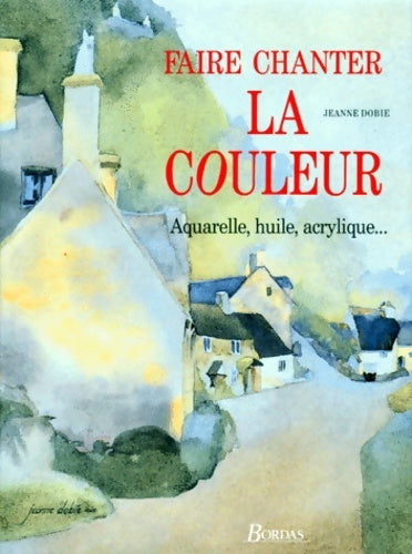 Livrenpoche : Faire chanter la couleur : Aquarelle huile acrylique - Jeanne Dobie - Livre