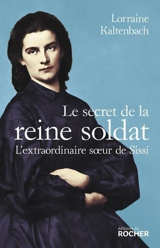 Le secret de la reine soldat : L'extraordinaire soeur de Sissi - Lorraine Kaltenbach - Livre