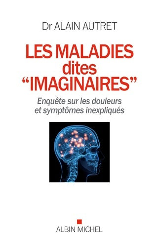 Livrenpoche : Les maladies dites imaginaires : Enquête sur les douleurs et symptômes inexpliqués - Alain Autret - Livre