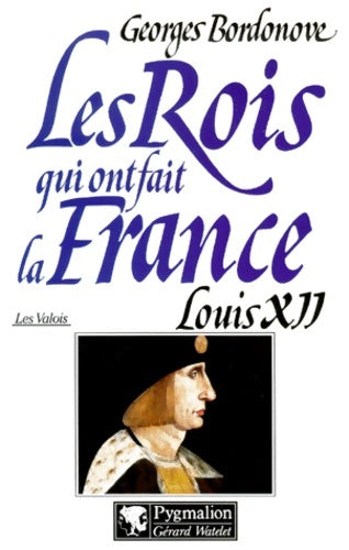Les rois qui ont fait la France : Les valois Louis xii - Georges Bordonove - Livre