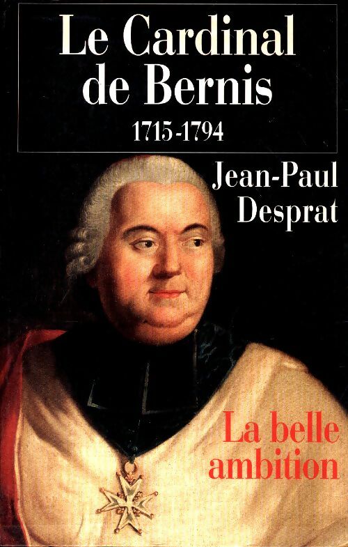 Le Cardinal de Bernis 1715-1794. La belle ambition - Jean-Paul Desprat, Desprat Jean Paul - Livre