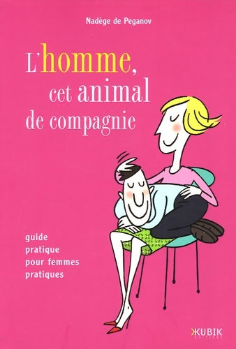 Livrenpoche : L'homme cet animal de compagnie : Guide pratique pour femmes pratiques - Nadège De Peganov - Livre