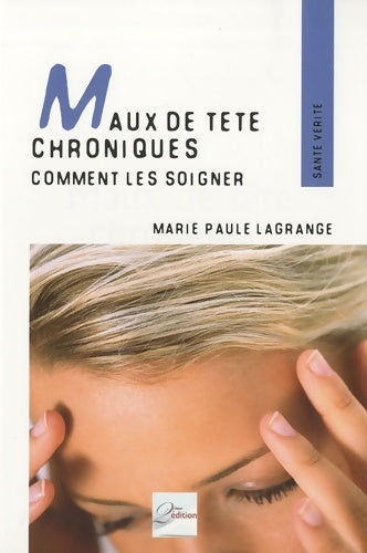 Livrenpoche : Maux de tête chroniques : Comment les soigner. Témoignages pathologies et techniques adaptées - Marie-Paule Lagrange - Livre