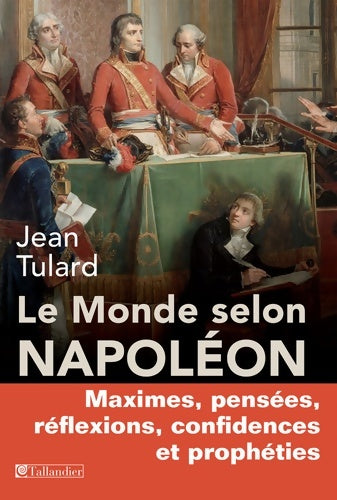 Livrenpoche : Le monde selon Napoléon. Maximes, pensées, réflexions, confidences et prophéties - Jean Tulard - Livre