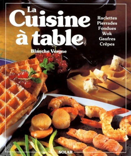 Livrenpoche : La cuisine a table. Raclettes pierrades fondues cuisine au wok gaufres crêpes et autres gourmandises - Blanche Vergne - Livre