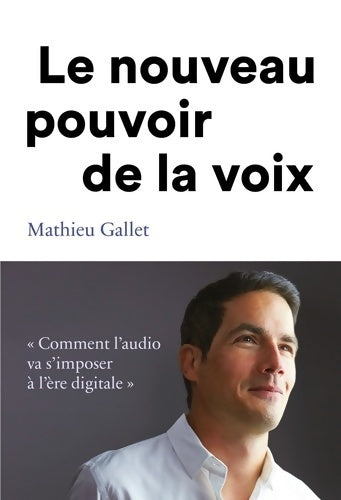 Livrenpoche : Le nouveau pouvoir de la voix : comment l'audio va s'imposer à l'ère digitale - Mathieu Gallet - Livre