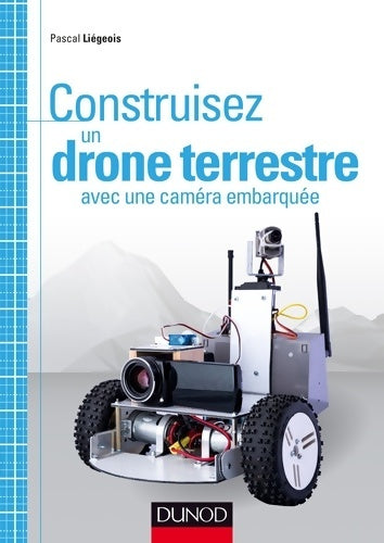 Livrenpoche : Construisez un drone terrestre avec une caméra embarquée - Pascal Liégeois - Livre