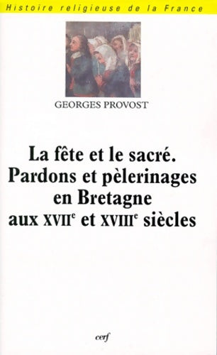 La fête et le sacré : Pardons et pèlerinages en Bretagne aux XVIIe et XVIIIe siècles - Georges Provost - Livre