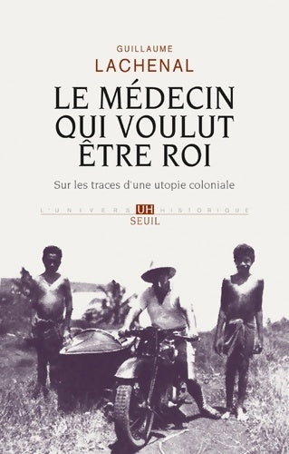 Livrenpoche : Le médecin qui voulut être roi. Sur les traces d'une utopie coloniale - Guillaume Lachenal - Livre