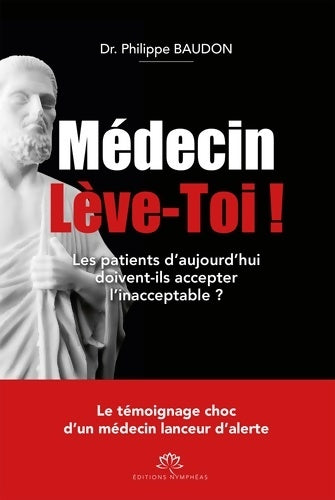 Livrenpoche : Médecin lève-toi ! Les patients d'aujourd'hui doivent-ils accepter l'inacceptable ? - Philippe Baudon - Livre