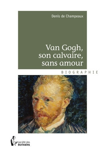 Van Gogh, son calvaire, sans amour - Denis De Champeaux -  Société des écrivains GF - Livre