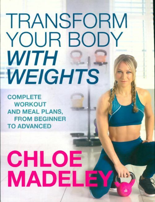 Livrenpoche : Transform your body with weights. Complete workout and meal plans from beginner to advanced - Chloe Madeley - Livre