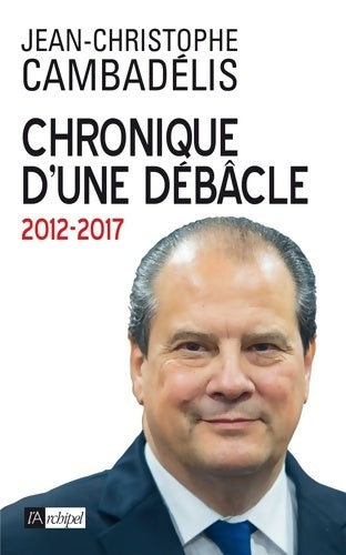 Livrenpoche : Chronique d'une débâcle : 2012-2017 - Jean-Christophe Cambadélis - Livre
