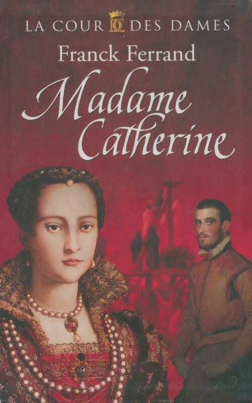 La cour des dames Tome III : Madame Catherine - Franck Ferrand - Livre