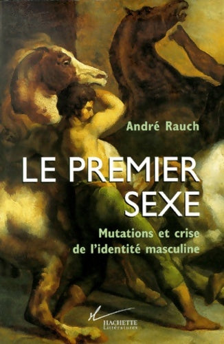 Livrenpoche : Le premier sexe : Mutations et crise de l'identité masculine - André Rauch - Livre