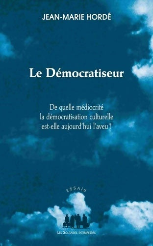 Livrenpoche : Le démocratiseur. De quelle médiocrité la démocratisation actuelle est-elle aujourd'hui l'aveu ? - Jean-Marie Hordé - Livre