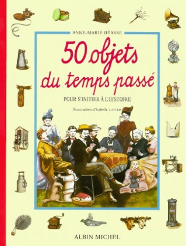 Livrenpoche : 50 objets du temps passé - pour s'initier à l'histoire - Anne-Marie Béasse - Livre