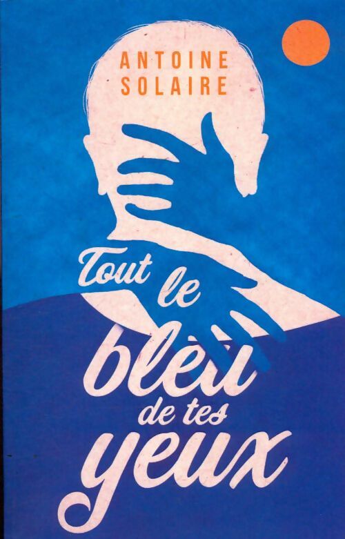 Livrenpoche : Tout le bleu de tes yeux - Antoine Solaire - Livre