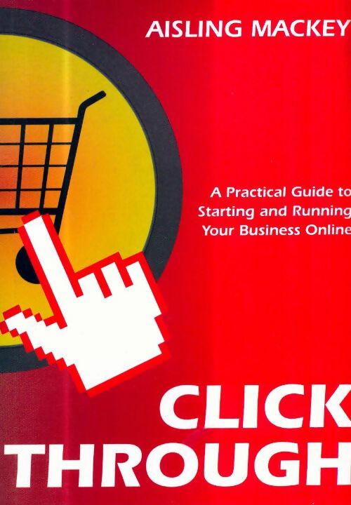 Livrenpoche : Click through. A practical guide to starting a successful internet business - Aisling Mackey - Livre