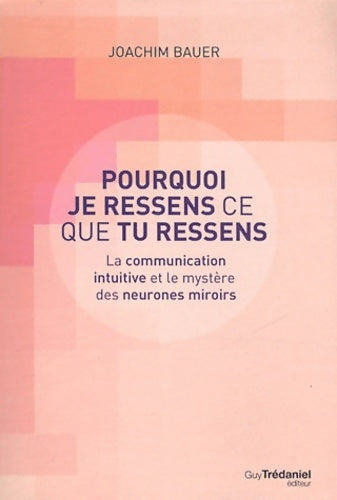 Livrenpoche : Pourquoi je ressens ce que tu ressens - la communication intuitive et le mystère des neurones miroir - Joachim Bauer - Livre