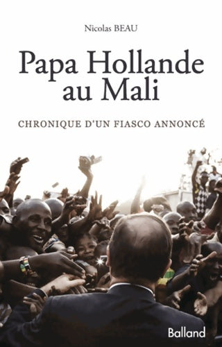 Papa Hollande au Mali. Chronique d'un fiasco annoncé - Nicolas Beau -  Balland GF - Livre