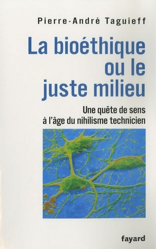 Livrenpoche : La bioéthique ou le juste milieu : Une quête de sens à l'âge du nihilisme technicien - Pierre-André Taguieff - Livre