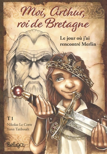 Moi, Arthur, roi de Bretagne Tome I : Le jour où j'ai rencontré merlin - Yann Tatibouët - Livre