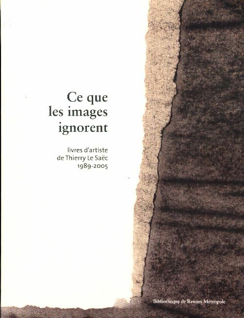 Livrenpoche : Ce que les images ignorent. Livres d'artiste de Thierry le saëc 1989-2005 - Bibliothèque De Rennes Métropole - Livre