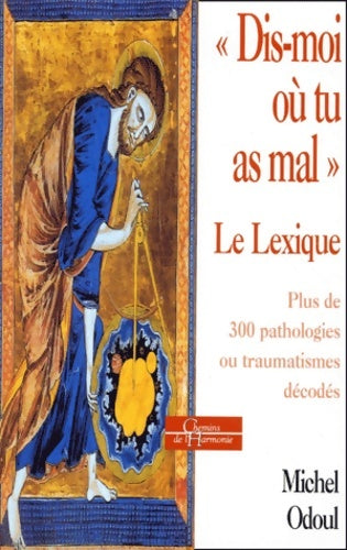 Livrenpoche : dis-moi où tu as mal le lexique : Plus de 300 pathologies ou traumatismes décodés - Michel Odoul - Livre