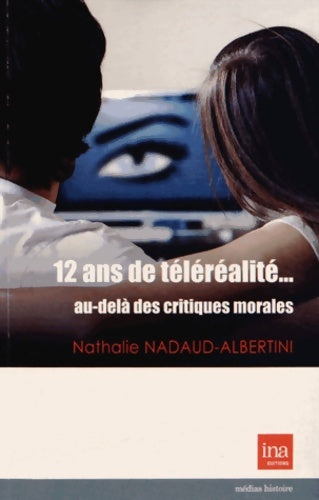 Livrenpoche : 12 ans de teleréalité... Au-delà des critiques morales : Au-delà des critiques morales - Nathalie Nadaud-albertini - Livre