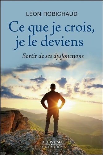 Livrenpoche : Ce que je crois je le deviens - sortir de ses dysfonctions - Léon Robichaud - Livre