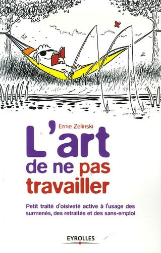Livrenpoche : L'art de ne pas travailler : Petit traité d'oisiveté active à l'usage des surmenés des retraités et des sans-emploi - Ernie J. Zelinski - Livre