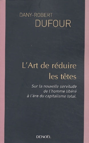 Livrenpoche : L'art de réduire les têtes : Sur la nouvelle servitude de l'homme libéré à l'ère du capitalisme total - Dany-Robert Dufour - Livre